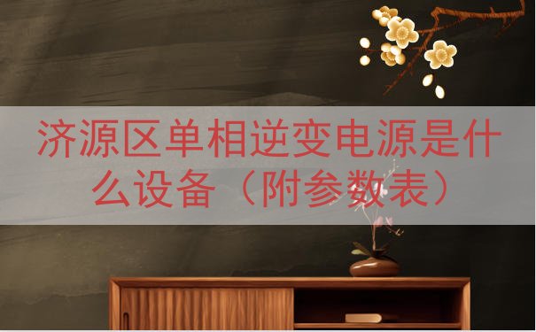 济源区单相逆变电源是什么设备（附参数表）
